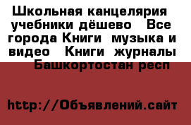 Школьная канцелярия, учебники дёшево - Все города Книги, музыка и видео » Книги, журналы   . Башкортостан респ.